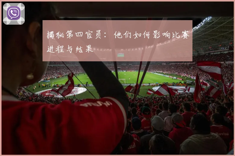 揭秘第四官员：他们如何影响比赛进程与结果