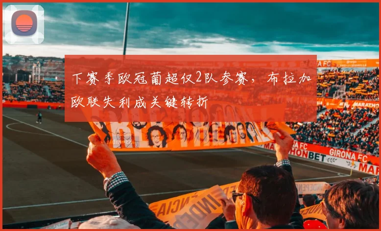 下赛季欧冠葡超仅2队参赛，布拉加欧联失利成关键转折
