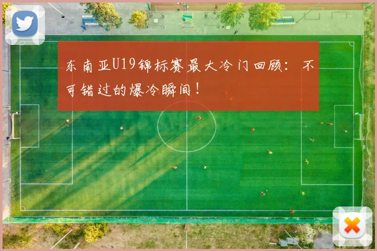 东南亚U19锦标赛最大冷门回顾：不可错过的爆冷瞬间！