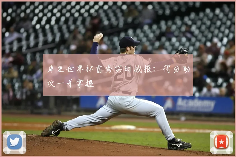 库里世界杯首秀实时战报：得分助攻一手掌握