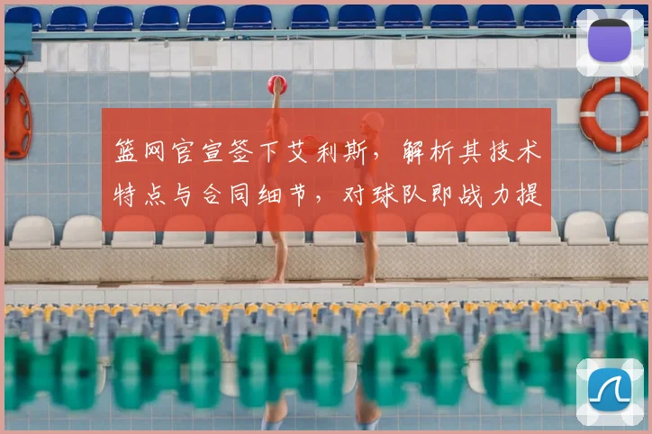 篮网官宣签下艾利斯,解析其技术特点与合同细节,对球队即战力提升几何?