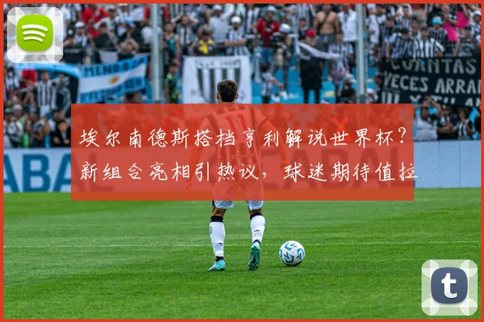 埃尔南德斯搭档亨利解说世界杯?新组合亮相引热议,球迷期待值拉满!