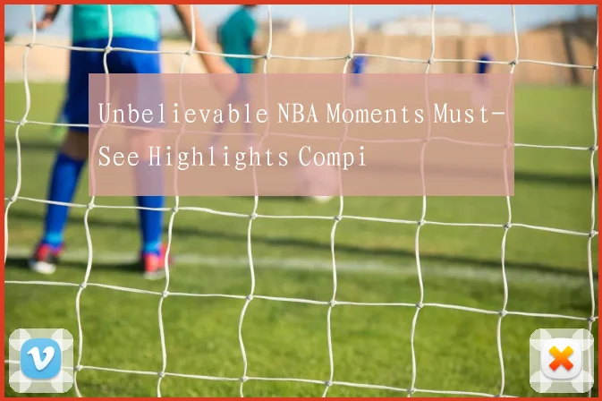 Unbelievable NBA Moments Must-See Highlights Compi